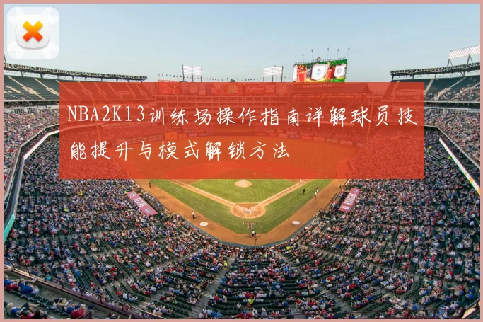 NBA2K13训练场操作指南详解球员技能提升与模式解锁方法