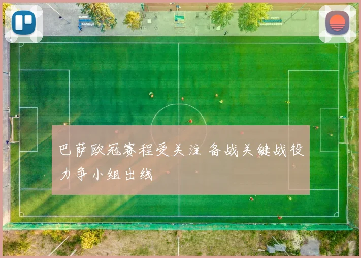 巴萨欧冠赛程受关注 备战关键战役力争小组出线