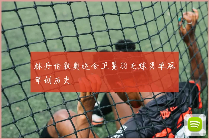 林丹伦敦奥运会卫冕羽毛球男单冠军创历史